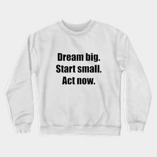 Dream big. Start small. Act now Crewneck Sweatshirt